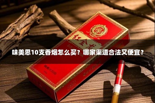 味美思10支香烟怎么买？哪家渠道合法又便宜？